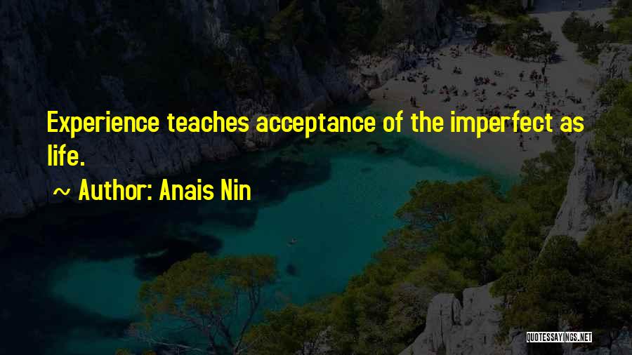 Anais Nin Quotes: Experience Teaches Acceptance Of The Imperfect As Life.