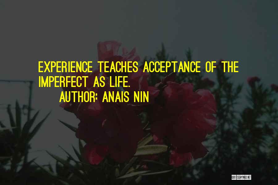 Anais Nin Quotes: Experience Teaches Acceptance Of The Imperfect As Life.