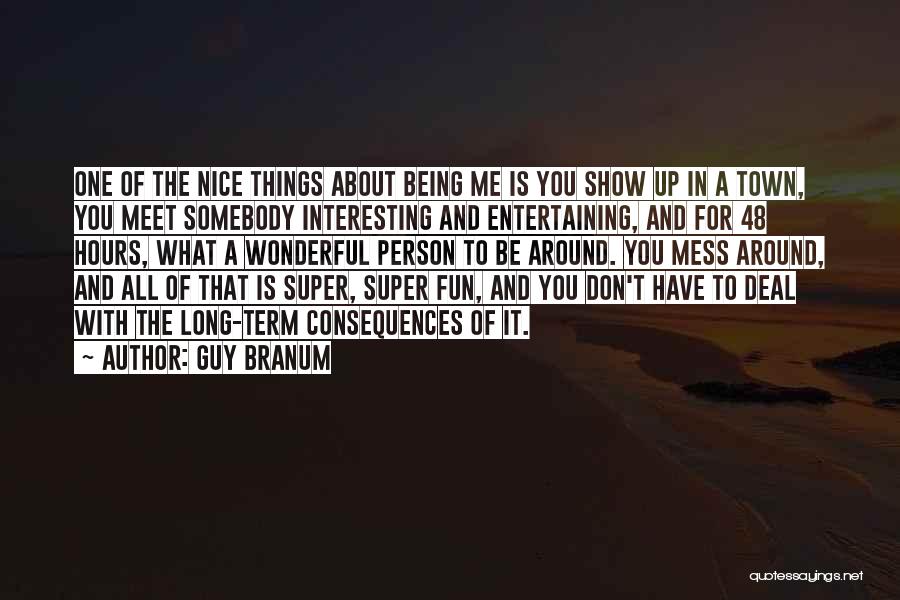 Guy Branum Quotes: One Of The Nice Things About Being Me Is You Show Up In A Town, You Meet Somebody Interesting And