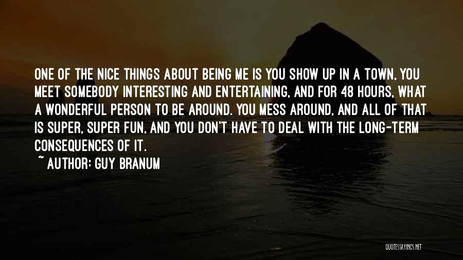 Guy Branum Quotes: One Of The Nice Things About Being Me Is You Show Up In A Town, You Meet Somebody Interesting And