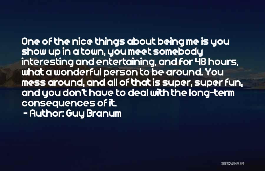 Guy Branum Quotes: One Of The Nice Things About Being Me Is You Show Up In A Town, You Meet Somebody Interesting And