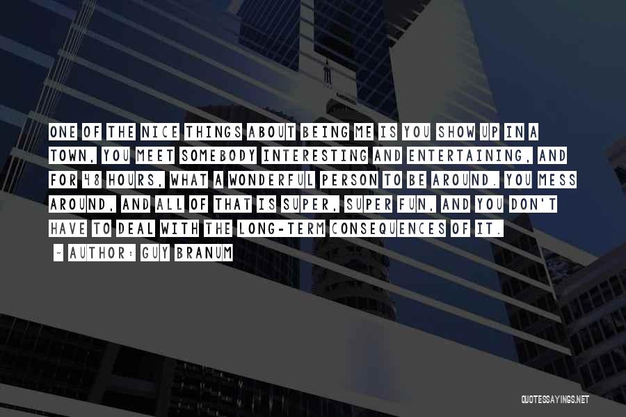 Guy Branum Quotes: One Of The Nice Things About Being Me Is You Show Up In A Town, You Meet Somebody Interesting And