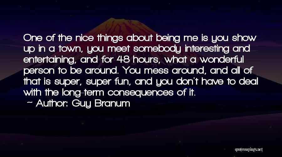 Guy Branum Quotes: One Of The Nice Things About Being Me Is You Show Up In A Town, You Meet Somebody Interesting And