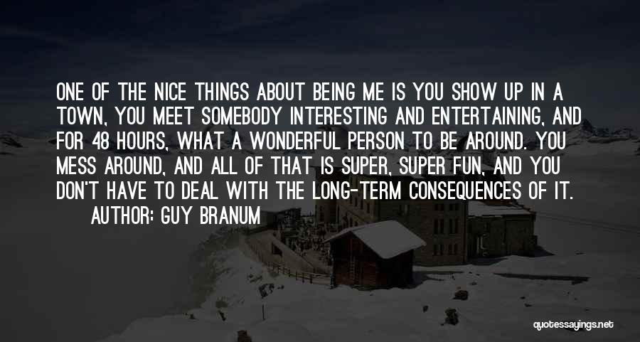 Guy Branum Quotes: One Of The Nice Things About Being Me Is You Show Up In A Town, You Meet Somebody Interesting And