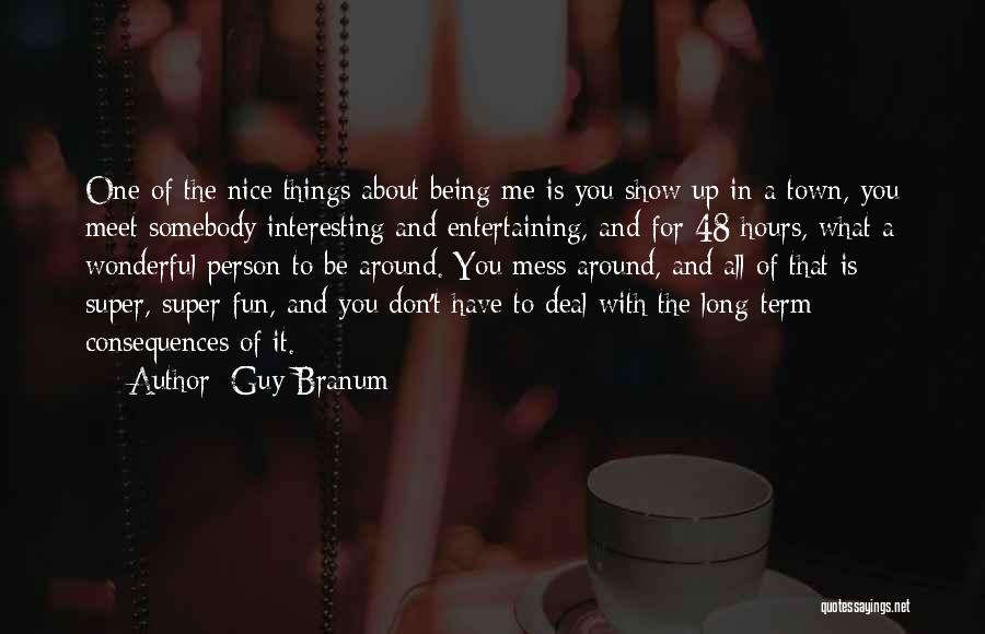 Guy Branum Quotes: One Of The Nice Things About Being Me Is You Show Up In A Town, You Meet Somebody Interesting And