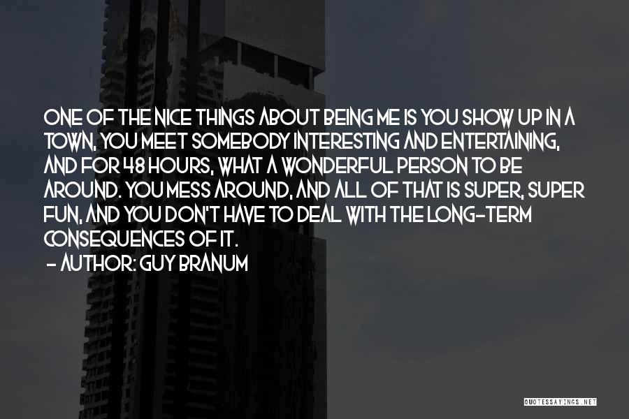 Guy Branum Quotes: One Of The Nice Things About Being Me Is You Show Up In A Town, You Meet Somebody Interesting And