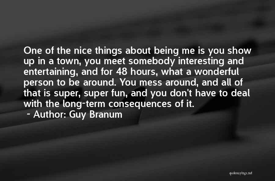 Guy Branum Quotes: One Of The Nice Things About Being Me Is You Show Up In A Town, You Meet Somebody Interesting And