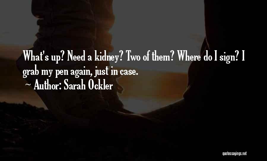 Sarah Ockler Quotes: What's Up? Need A Kidney? Two Of Them? Where Do I Sign? I Grab My Pen Again, Just In Case.
