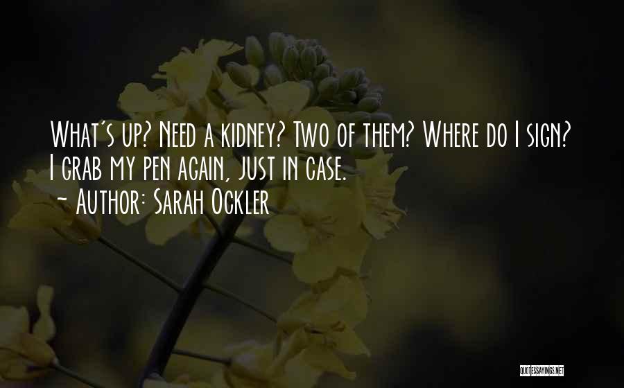 Sarah Ockler Quotes: What's Up? Need A Kidney? Two Of Them? Where Do I Sign? I Grab My Pen Again, Just In Case.