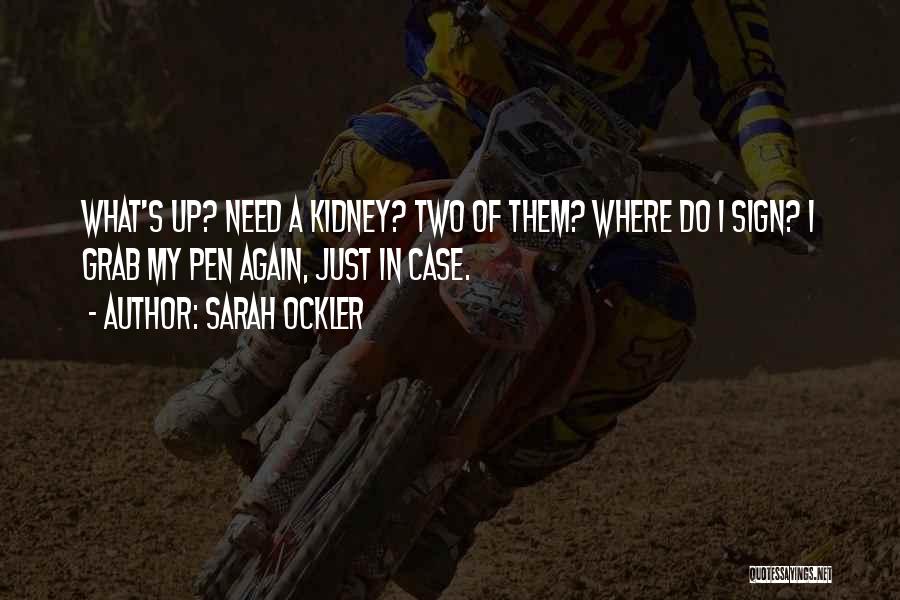 Sarah Ockler Quotes: What's Up? Need A Kidney? Two Of Them? Where Do I Sign? I Grab My Pen Again, Just In Case.
