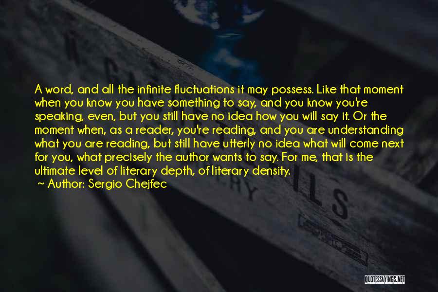 Sergio Chejfec Quotes: A Word, And All The Infinite Fluctuations It May Possess. Like That Moment When You Know You Have Something To