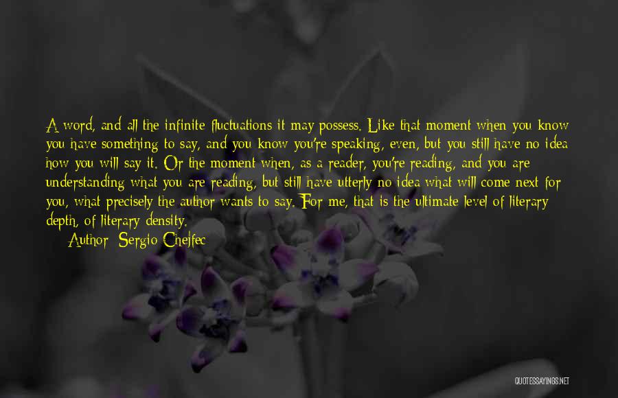 Sergio Chejfec Quotes: A Word, And All The Infinite Fluctuations It May Possess. Like That Moment When You Know You Have Something To