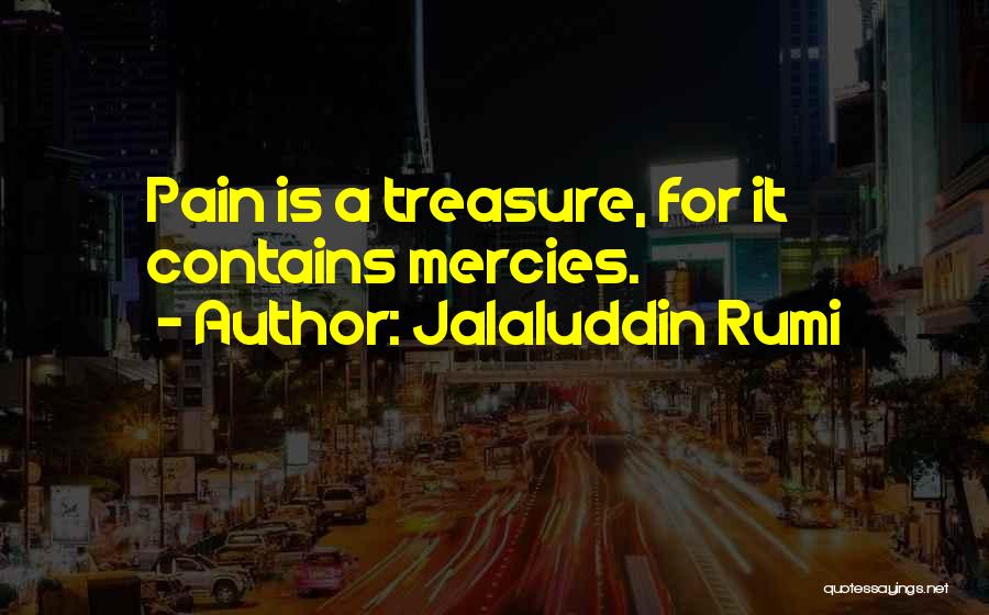 Jalaluddin Rumi Quotes: Pain Is A Treasure, For It Contains Mercies.
