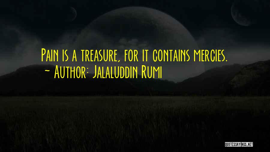 Jalaluddin Rumi Quotes: Pain Is A Treasure, For It Contains Mercies.