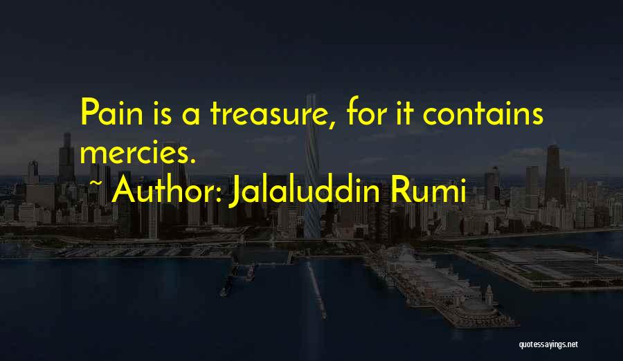 Jalaluddin Rumi Quotes: Pain Is A Treasure, For It Contains Mercies.