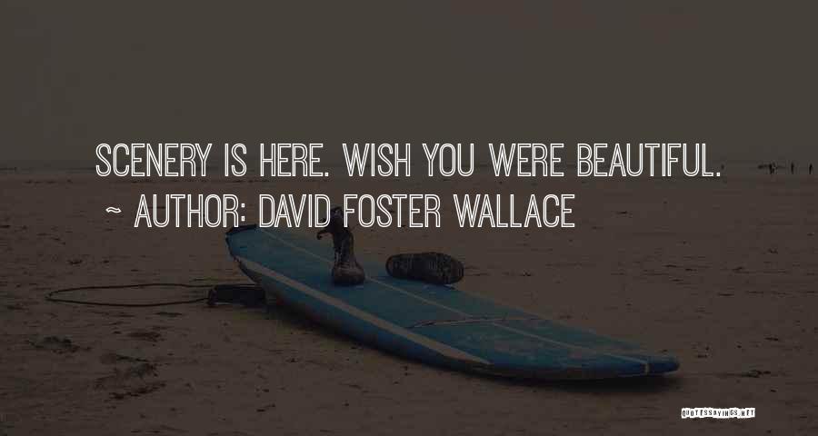 David Foster Wallace Quotes: Scenery Is Here. Wish You Were Beautiful.