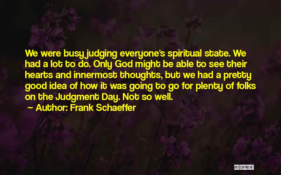 Frank Schaeffer Quotes: We Were Busy Judging Everyone's Spiritual State. We Had A Lot To Do. Only God Might Be Able To See