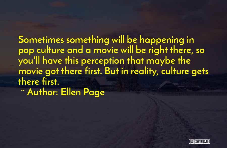 Ellen Page Quotes: Sometimes Something Will Be Happening In Pop Culture And A Movie Will Be Right There, So You'll Have This Perception