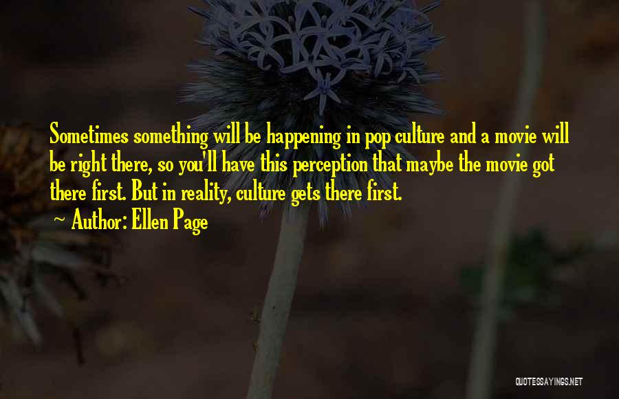 Ellen Page Quotes: Sometimes Something Will Be Happening In Pop Culture And A Movie Will Be Right There, So You'll Have This Perception