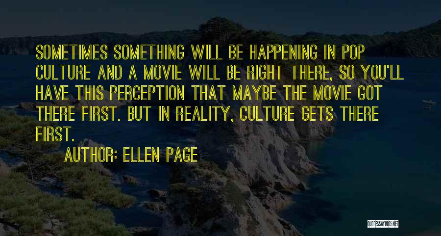 Ellen Page Quotes: Sometimes Something Will Be Happening In Pop Culture And A Movie Will Be Right There, So You'll Have This Perception