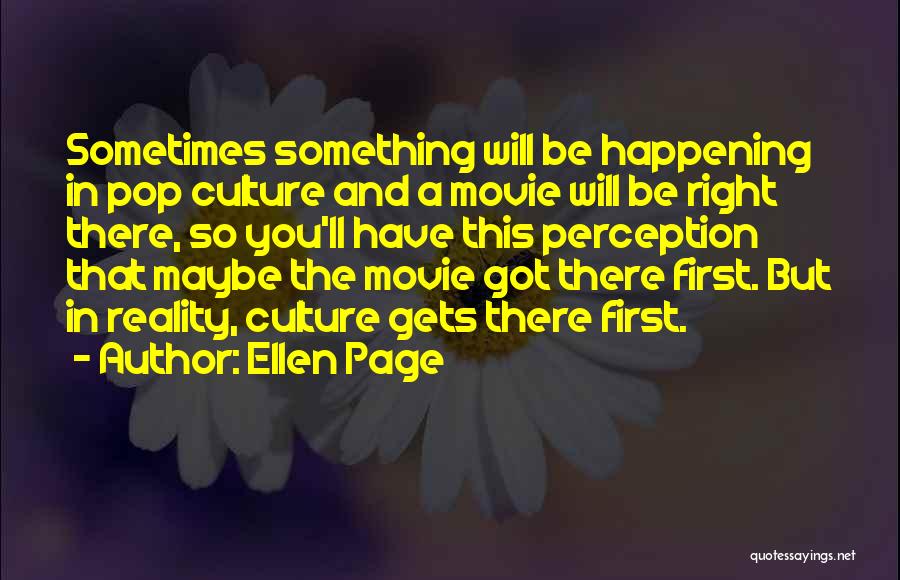 Ellen Page Quotes: Sometimes Something Will Be Happening In Pop Culture And A Movie Will Be Right There, So You'll Have This Perception