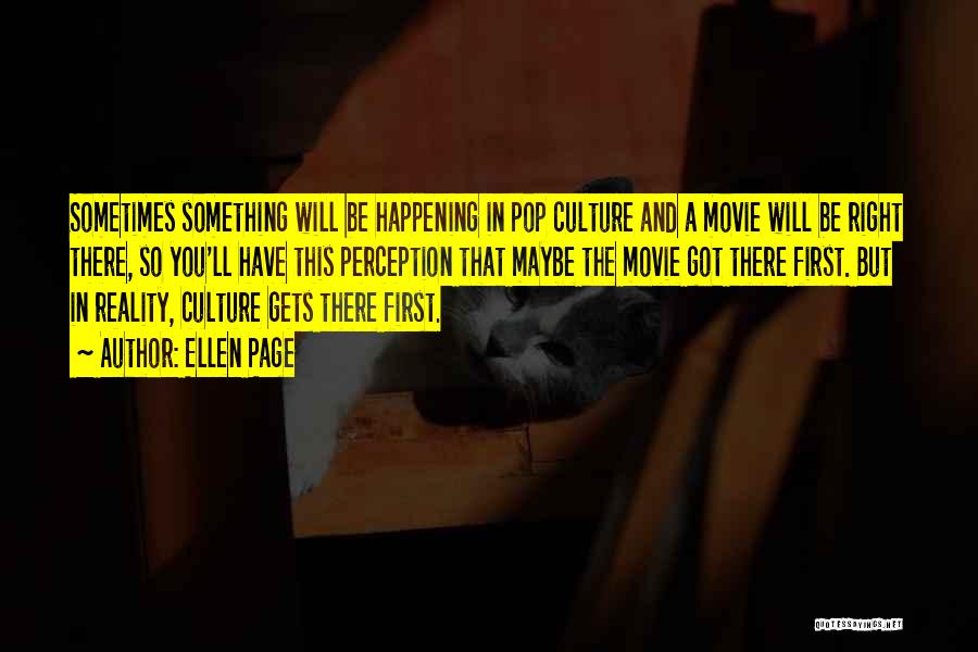 Ellen Page Quotes: Sometimes Something Will Be Happening In Pop Culture And A Movie Will Be Right There, So You'll Have This Perception