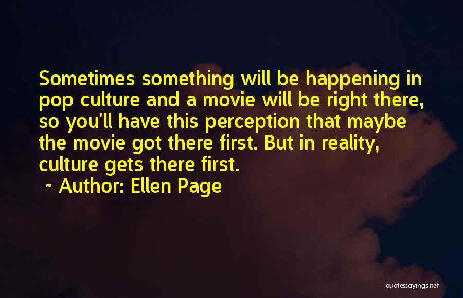 Ellen Page Quotes: Sometimes Something Will Be Happening In Pop Culture And A Movie Will Be Right There, So You'll Have This Perception