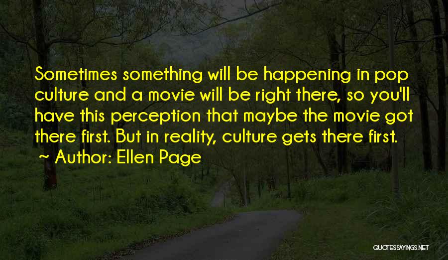 Ellen Page Quotes: Sometimes Something Will Be Happening In Pop Culture And A Movie Will Be Right There, So You'll Have This Perception