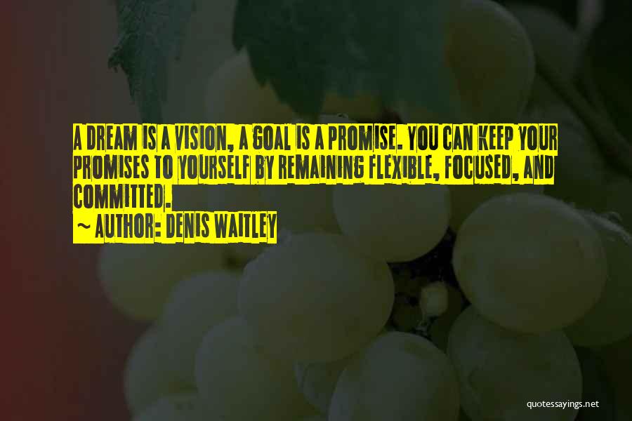 Denis Waitley Quotes: A Dream Is A Vision, A Goal Is A Promise. You Can Keep Your Promises To Yourself By Remaining Flexible,