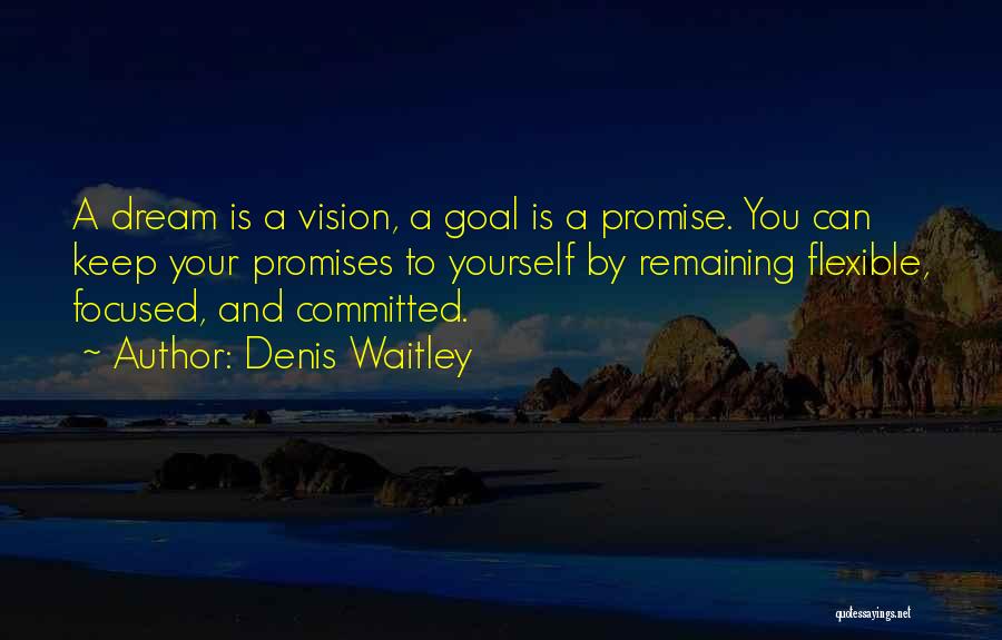 Denis Waitley Quotes: A Dream Is A Vision, A Goal Is A Promise. You Can Keep Your Promises To Yourself By Remaining Flexible,