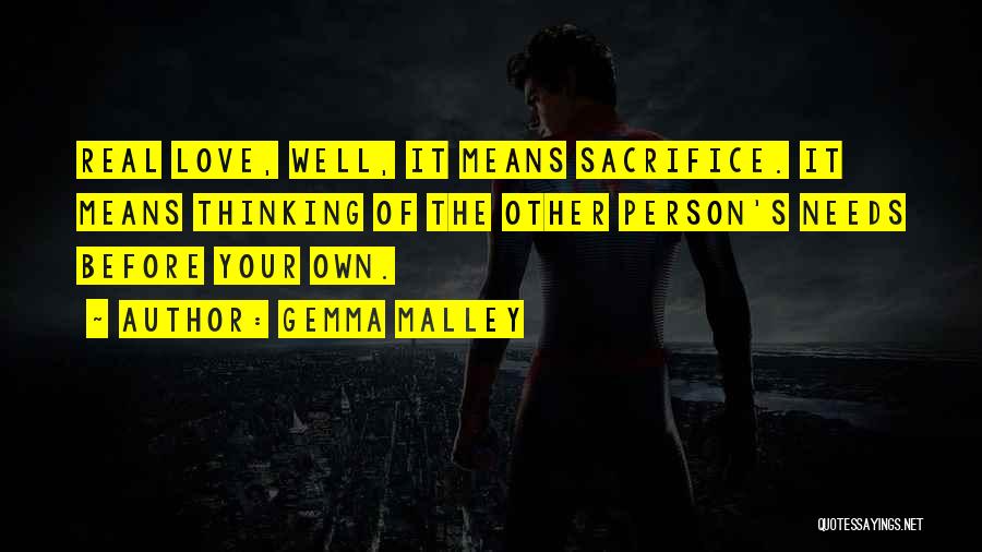 Gemma Malley Quotes: Real Love, Well, It Means Sacrifice. It Means Thinking Of The Other Person's Needs Before Your Own.