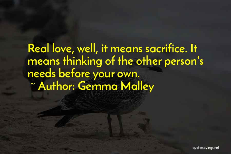 Gemma Malley Quotes: Real Love, Well, It Means Sacrifice. It Means Thinking Of The Other Person's Needs Before Your Own.