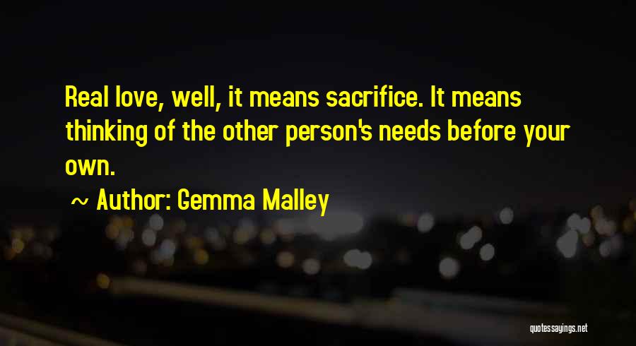 Gemma Malley Quotes: Real Love, Well, It Means Sacrifice. It Means Thinking Of The Other Person's Needs Before Your Own.