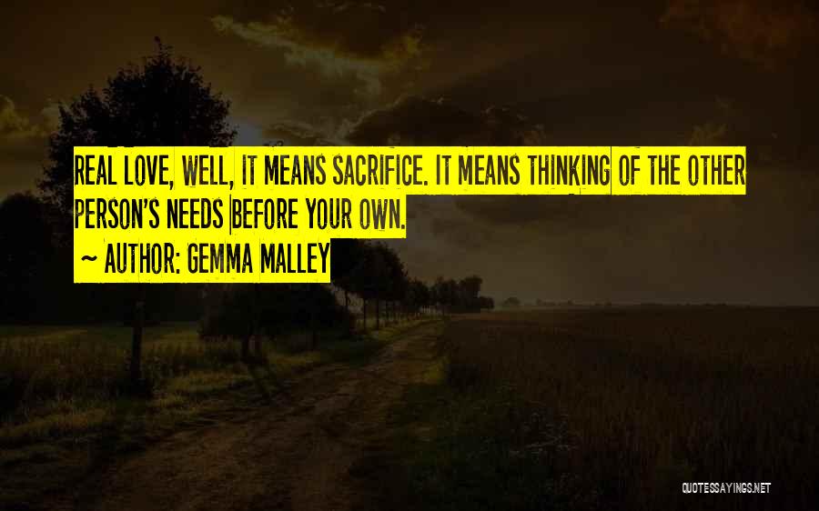 Gemma Malley Quotes: Real Love, Well, It Means Sacrifice. It Means Thinking Of The Other Person's Needs Before Your Own.