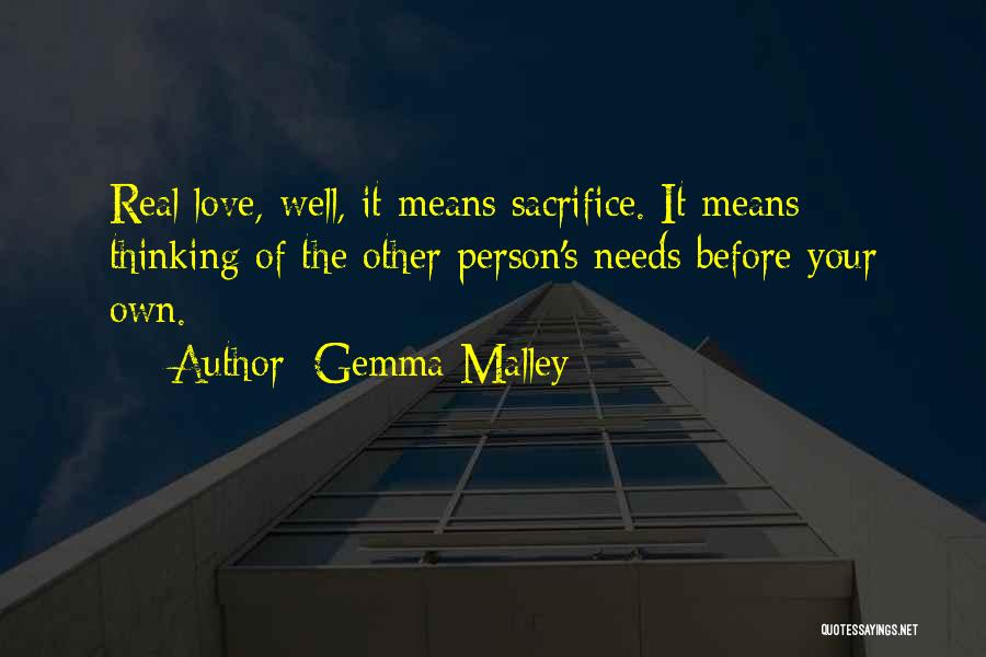 Gemma Malley Quotes: Real Love, Well, It Means Sacrifice. It Means Thinking Of The Other Person's Needs Before Your Own.