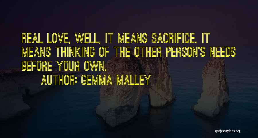 Gemma Malley Quotes: Real Love, Well, It Means Sacrifice. It Means Thinking Of The Other Person's Needs Before Your Own.