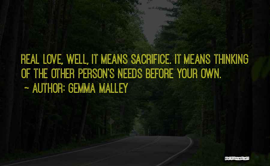 Gemma Malley Quotes: Real Love, Well, It Means Sacrifice. It Means Thinking Of The Other Person's Needs Before Your Own.