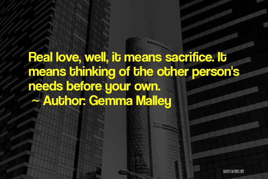 Gemma Malley Quotes: Real Love, Well, It Means Sacrifice. It Means Thinking Of The Other Person's Needs Before Your Own.