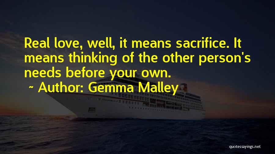 Gemma Malley Quotes: Real Love, Well, It Means Sacrifice. It Means Thinking Of The Other Person's Needs Before Your Own.