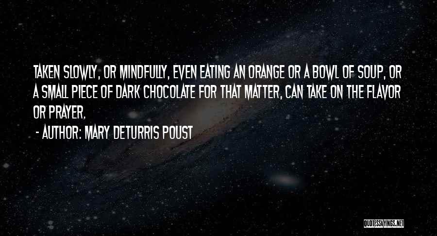 Mary DeTurris Poust Quotes: Taken Slowly, Or Mindfully, Even Eating An Orange Or A Bowl Of Soup, Or A Small Piece Of Dark Chocolate