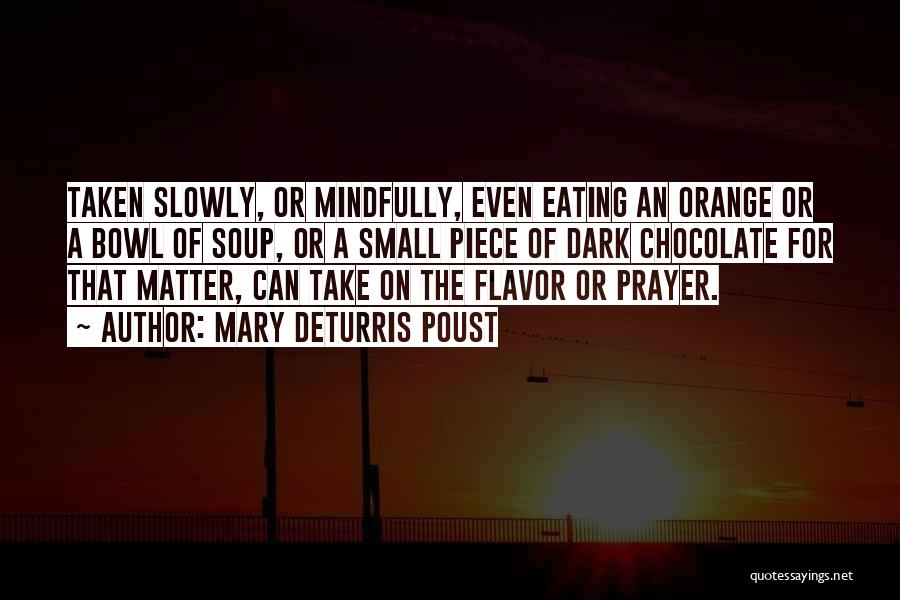 Mary DeTurris Poust Quotes: Taken Slowly, Or Mindfully, Even Eating An Orange Or A Bowl Of Soup, Or A Small Piece Of Dark Chocolate
