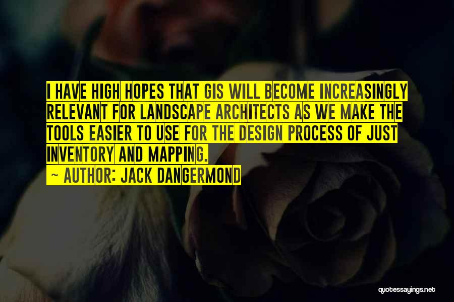 Jack Dangermond Quotes: I Have High Hopes That Gis Will Become Increasingly Relevant For Landscape Architects As We Make The Tools Easier To