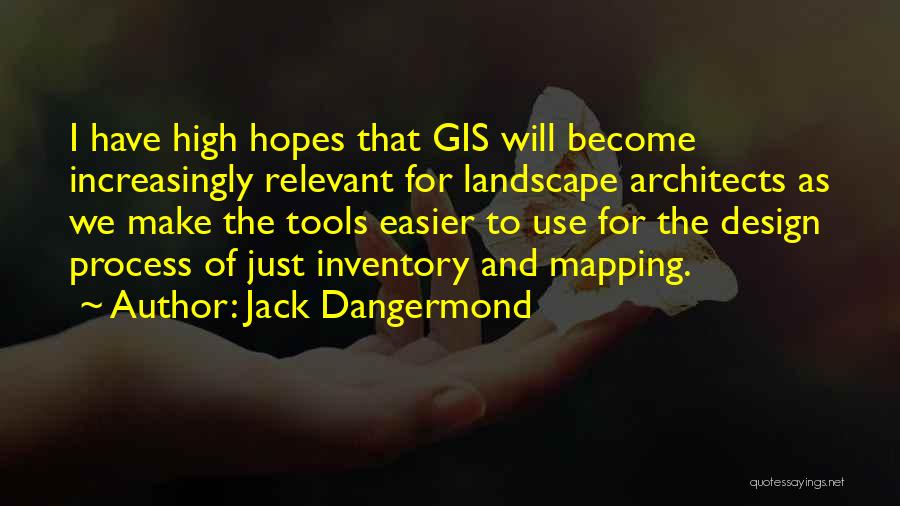 Jack Dangermond Quotes: I Have High Hopes That Gis Will Become Increasingly Relevant For Landscape Architects As We Make The Tools Easier To