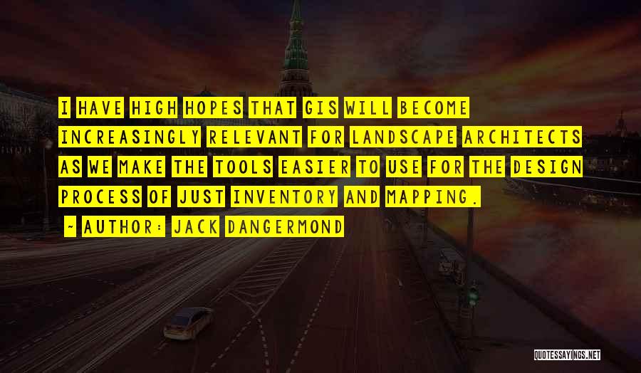 Jack Dangermond Quotes: I Have High Hopes That Gis Will Become Increasingly Relevant For Landscape Architects As We Make The Tools Easier To