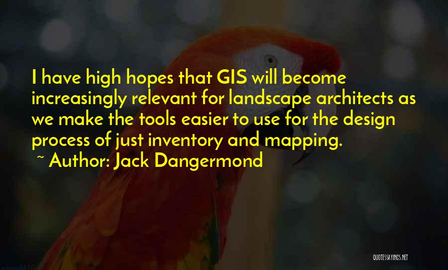 Jack Dangermond Quotes: I Have High Hopes That Gis Will Become Increasingly Relevant For Landscape Architects As We Make The Tools Easier To