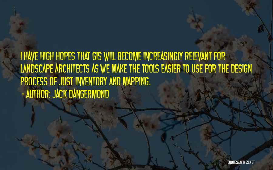 Jack Dangermond Quotes: I Have High Hopes That Gis Will Become Increasingly Relevant For Landscape Architects As We Make The Tools Easier To