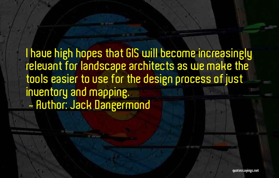 Jack Dangermond Quotes: I Have High Hopes That Gis Will Become Increasingly Relevant For Landscape Architects As We Make The Tools Easier To