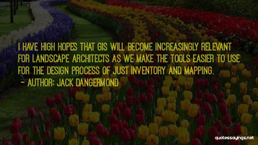 Jack Dangermond Quotes: I Have High Hopes That Gis Will Become Increasingly Relevant For Landscape Architects As We Make The Tools Easier To