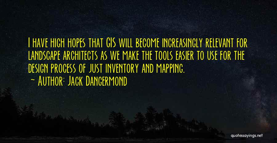 Jack Dangermond Quotes: I Have High Hopes That Gis Will Become Increasingly Relevant For Landscape Architects As We Make The Tools Easier To