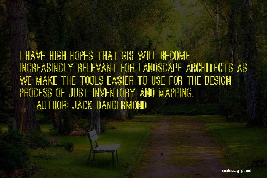 Jack Dangermond Quotes: I Have High Hopes That Gis Will Become Increasingly Relevant For Landscape Architects As We Make The Tools Easier To